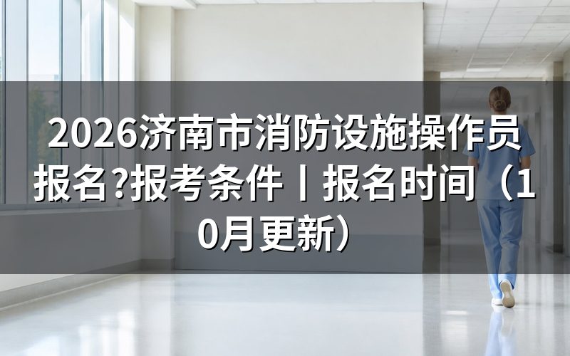 济南市消防设施操作员报考条件，先对报名表上的学历那一栏
