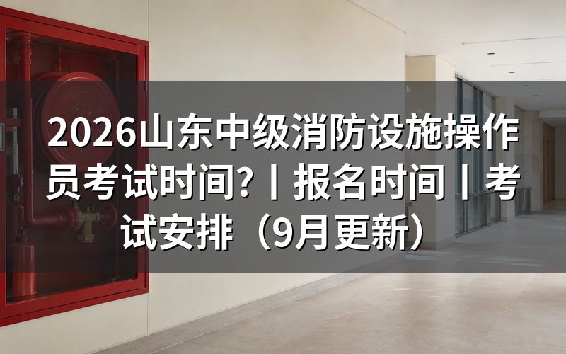 山东中级消防设施操作员报名时间,先把报名表上的工作年限那一栏对准