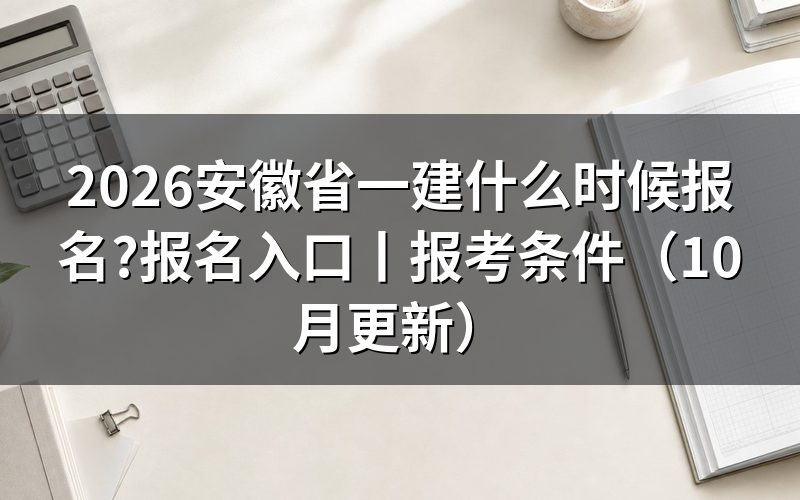 安徽省一建的报考时间,先看报考提醒上的报名起止那一行