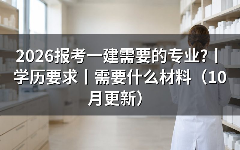 报考一建的专业条件,先对毕业证上那一行专业名称