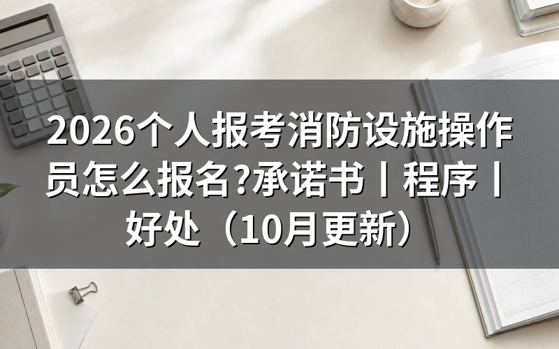 报考消防设施操作员有哪些程序,从填承诺书那一栏说起