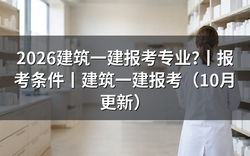 建筑一建报考条件,对着毕业证填专业和年限那两栏