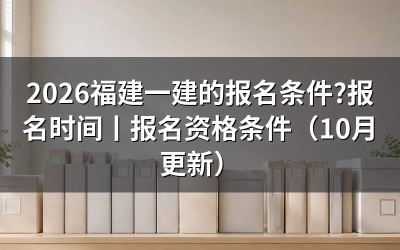 福建省一建的报考条件,对着报名表上的学历栏一条条比