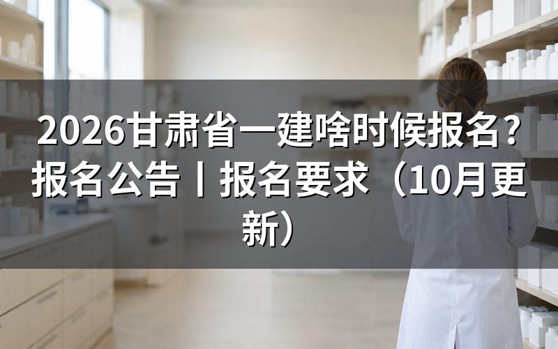 甘肃省一建报名公告,先看公告里的报名时间那一段