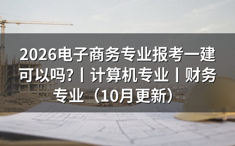 电子商务可以考一建吗?先看报名表上的专业名称那一栏