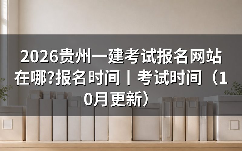 贵州一建报名时间,报名表填在全国报名服务平台上