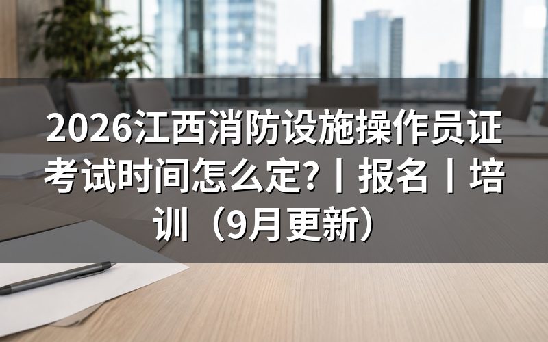 江西省消防设施操作员考试,先看准考证上的场次栏和时长