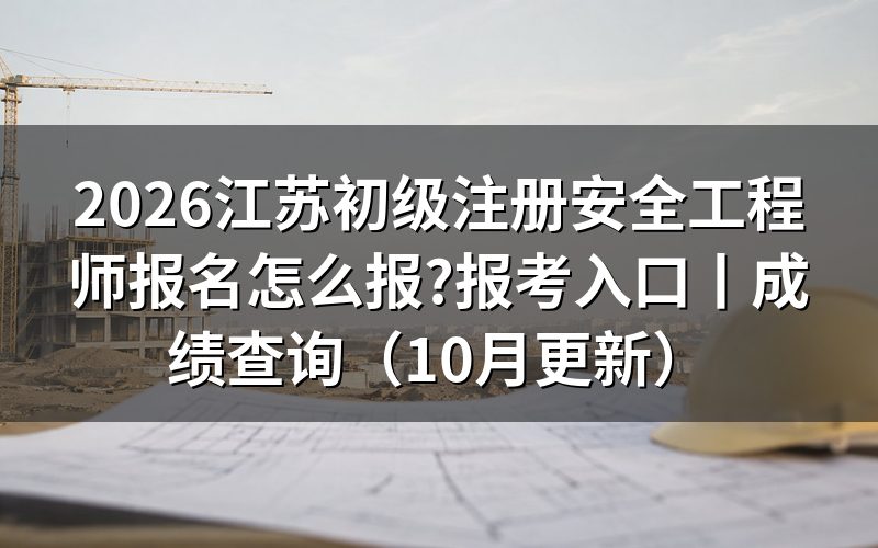 江苏初级安全工程师报考入口在哪,报名表由谁收