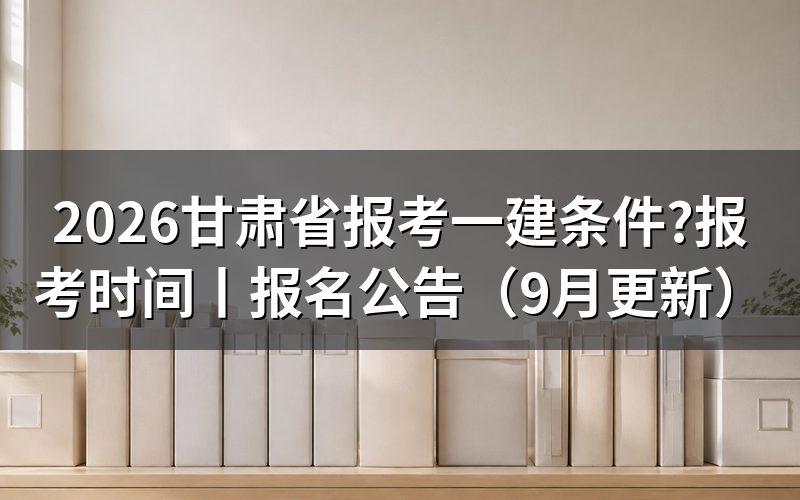 甘肃一建报考条件，对照报名表上的学历栏和年限栏填