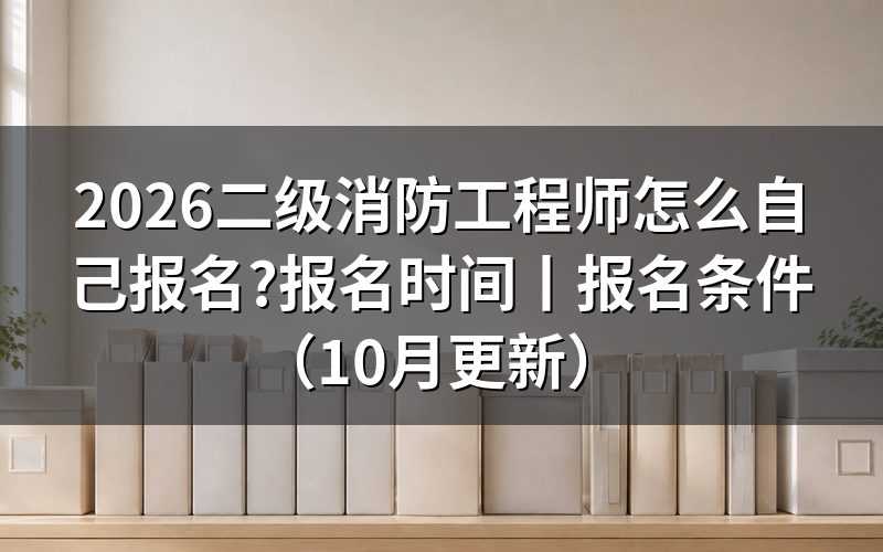 二级消防工程师报名时间,先看报名平台上那行窗口起止