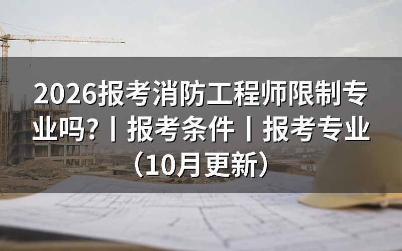 消防工程师报考专业限制,先翻「报考条件」专栏那一页