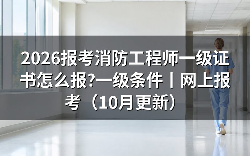 报考消防工程师一级条件,先把学历验证报告翻出来