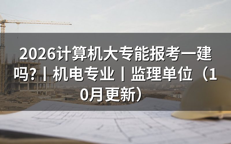 计算机可以考一建吗,先翻毕业证上的专业名称那一行