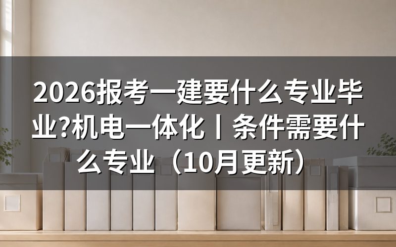 报考一建条件需要什么专业,先看报名表上的专业名称栏
