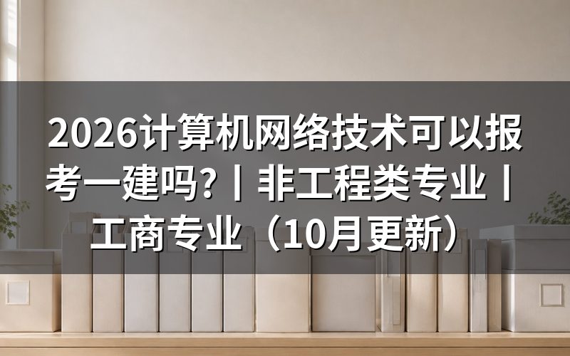 计算机网络技术能考一建么,先翻毕业证上那一行专业名称