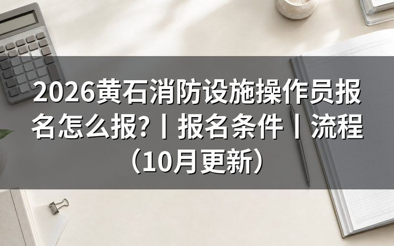 黄石消防设施操作员那里报名,先看报名系统里的申报等级栏