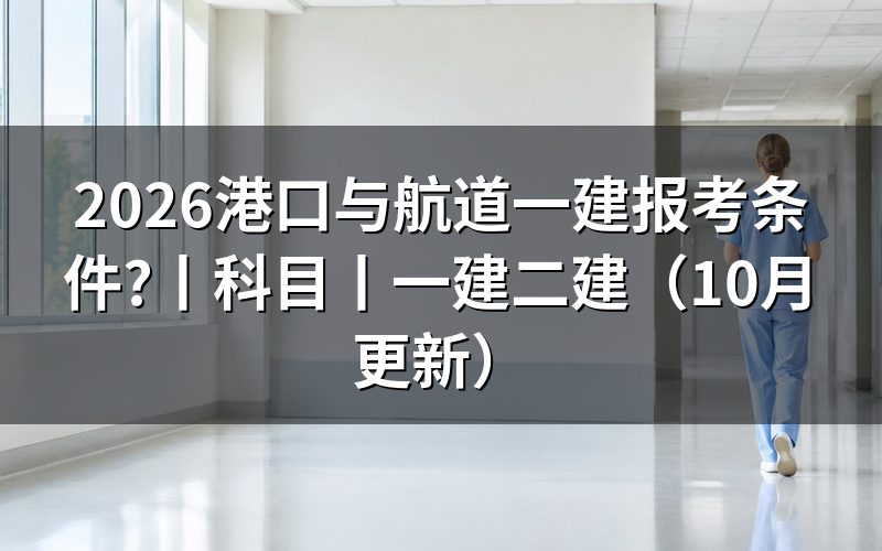 港口与航道工程一级建造师报考条件,先看报名表上的专业栏