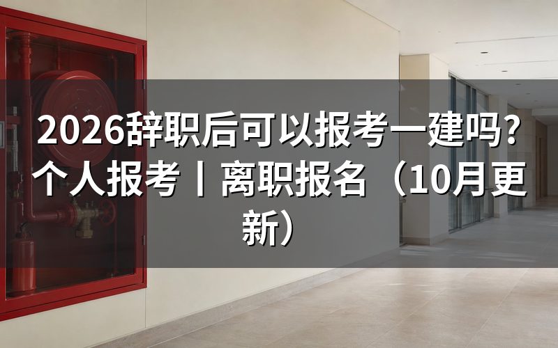 离职后可以报名一建吗,看报名表上的工作单位栏怎么填