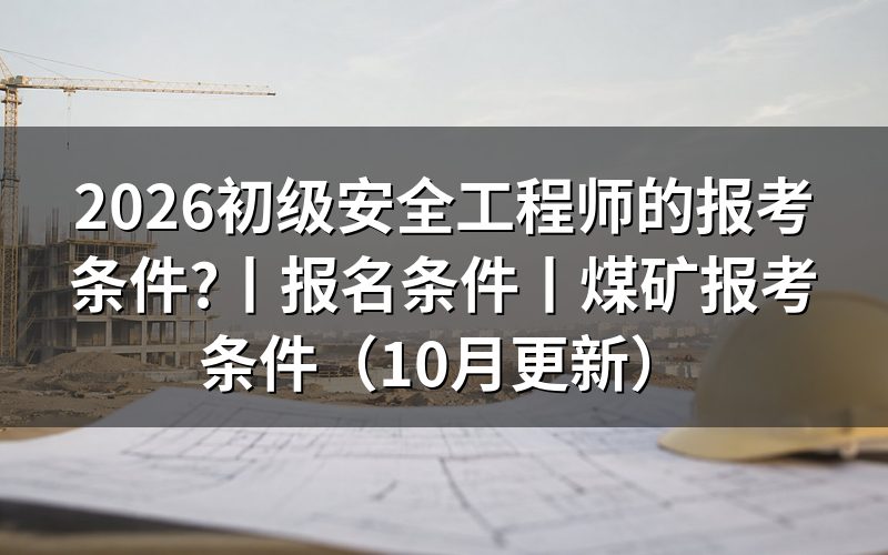 初级安全工程师报考条件要求,先对报名表上的学历栏和年限栏