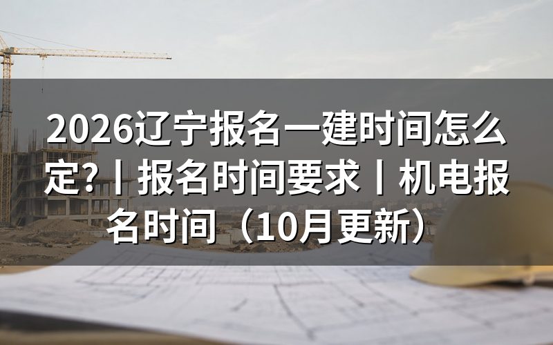 辽宁省一建考试报名时间,先看报名平台上那个批次开放栏
