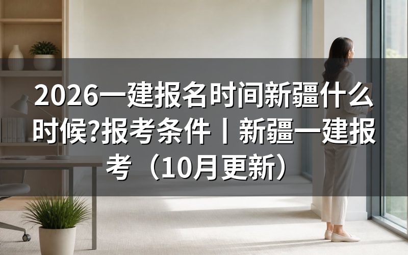 新疆一级建造师报名时间,先看平台上入口开放的那段日期