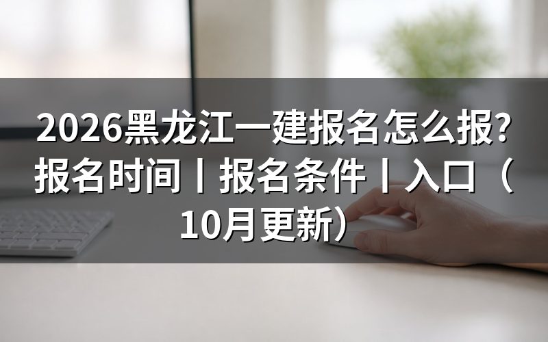 黑龙江 一建 报名时间,看报名表上的开放窗口