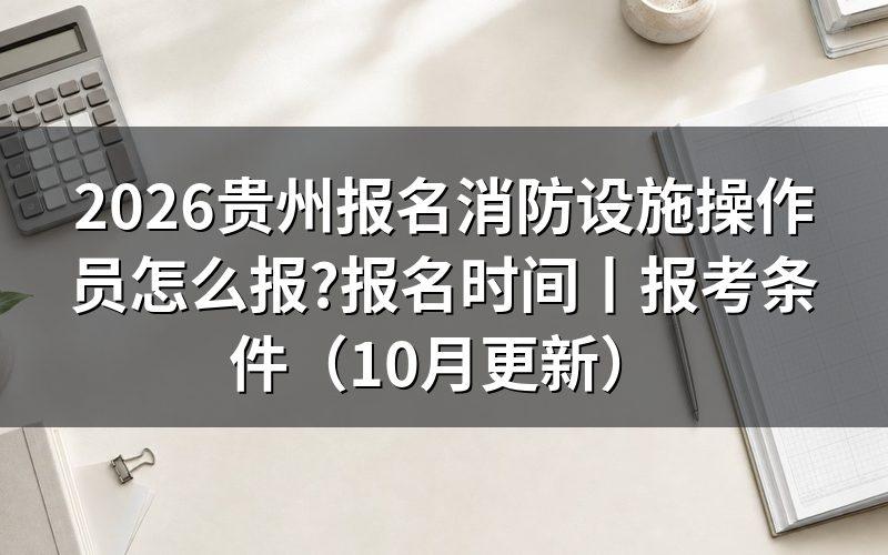 贵州消防设施操作员报名时间,看鉴定公告上的批次那一行