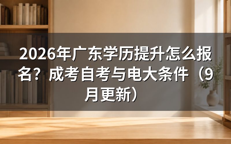 广东学历提升怎么报名并核对报考条件
