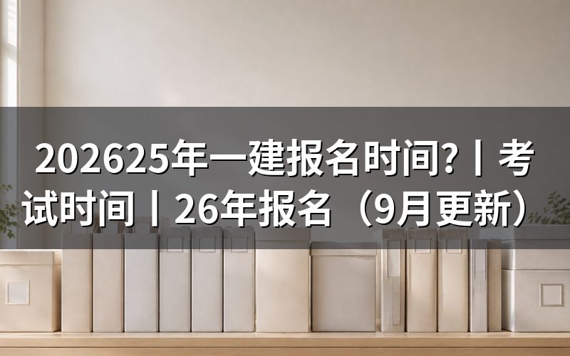 25年一建报名时间与考试时间,先核对报名表年份