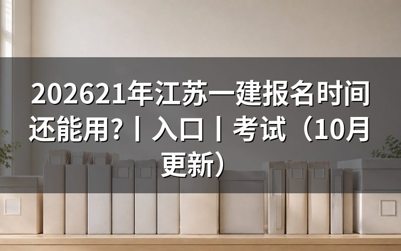 江苏一建报名时间和考试时间，看平台日期