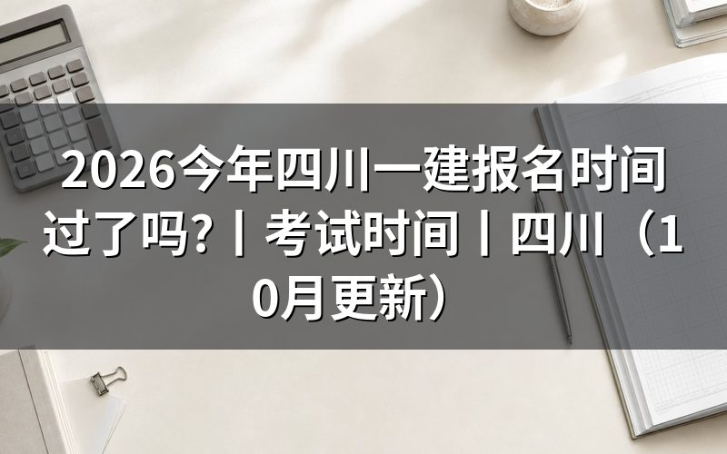 今年四川一建报名与考试时间,看报名页面和准考证