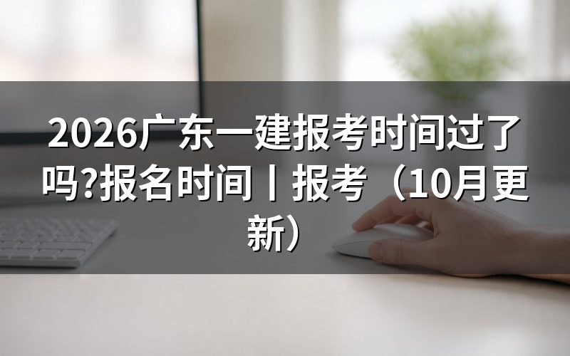 广东一建报名时间,先核对报名入口开放期