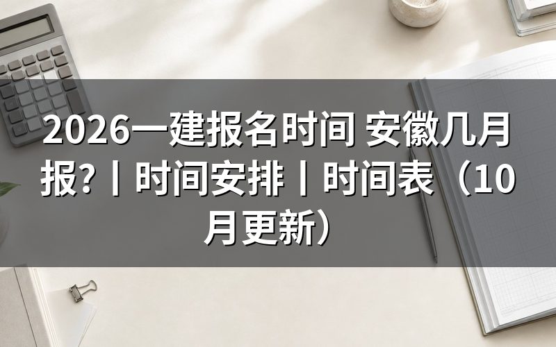安徽一建报名时间安排，看报名平台开放期