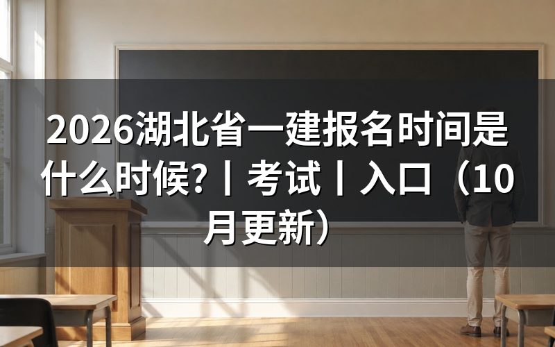 湖北省一建报名时间和考试时间,看报名表日期