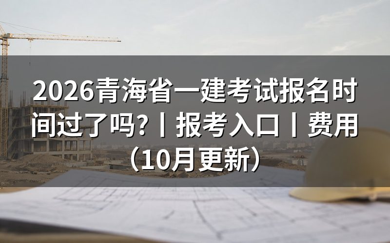 青海一建考试报名时间，核对报名表的提交日期