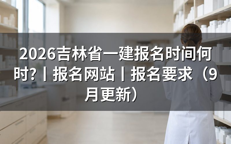 吉林省一建报名时间,看报名表时间栏