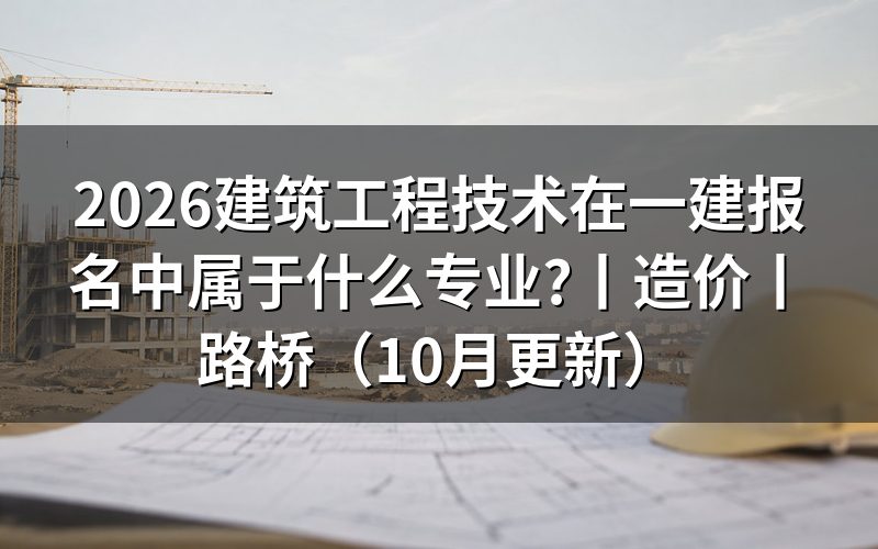 建筑工程技术报名一建选什么专业,核对报名表专业栏