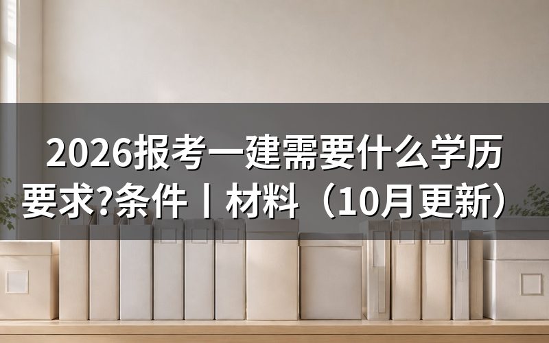 报考一建需要什么学历，先核对学历信息