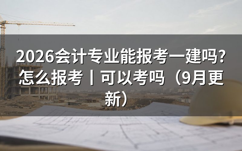 会计专业可以考一建吗?先核对学历栏