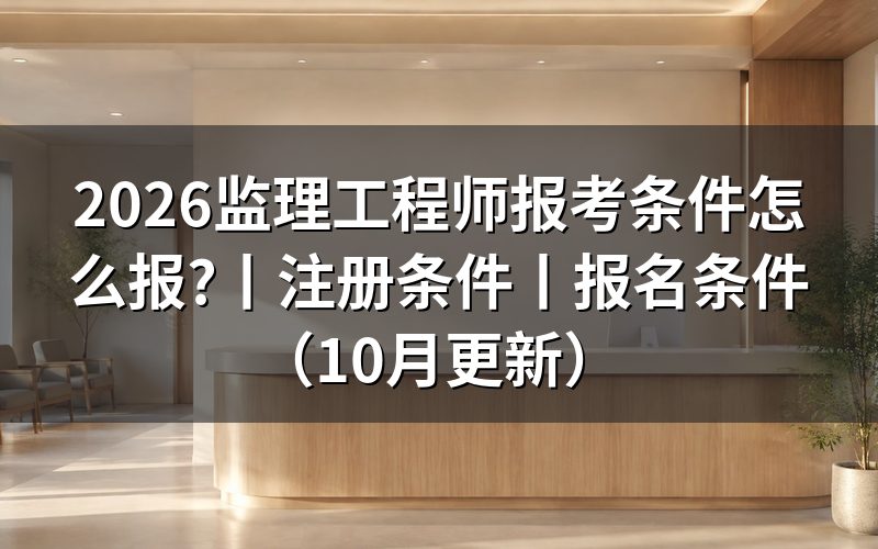 2026年监理工程师报考条件，先核对条件栏