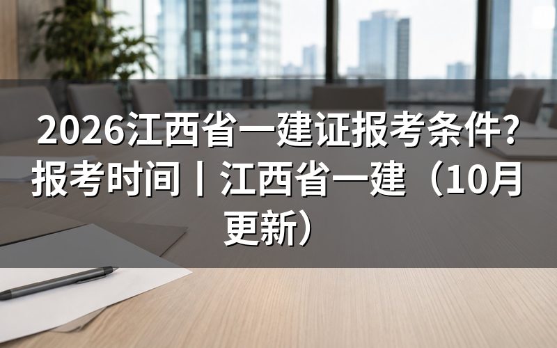 江西省一建报考需要满足哪些条件,逐栏核对报名表