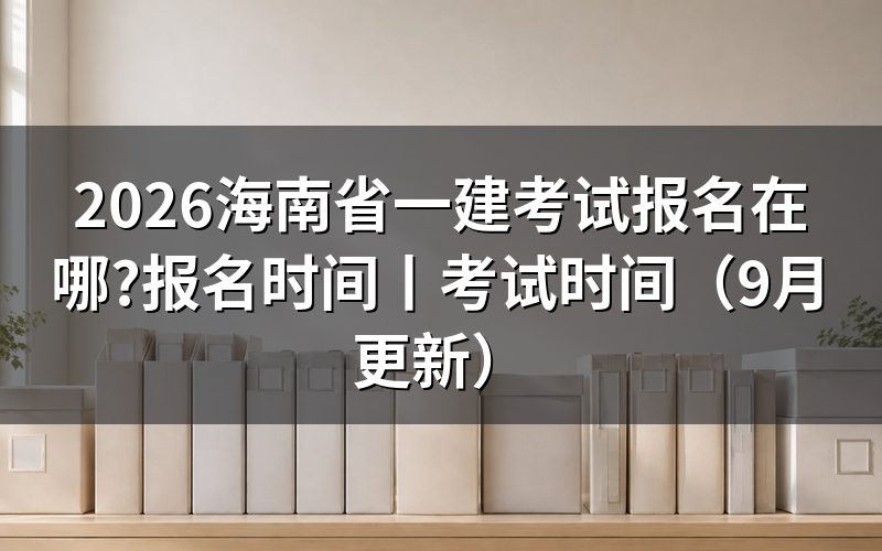 海南省一建考试报名时间，看报名表与缴费记录