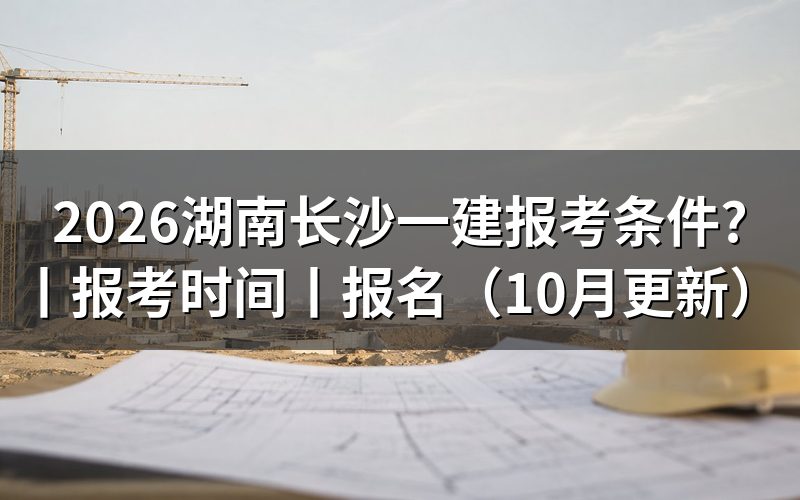 报考条件湖南一建,报名表先核对学历栏