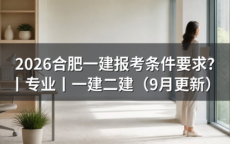 合肥一建报考条件，核对报名表