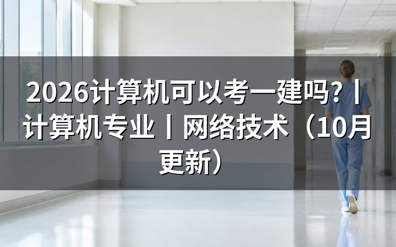 计算机可以报考一建么,先核对报名表专业栏