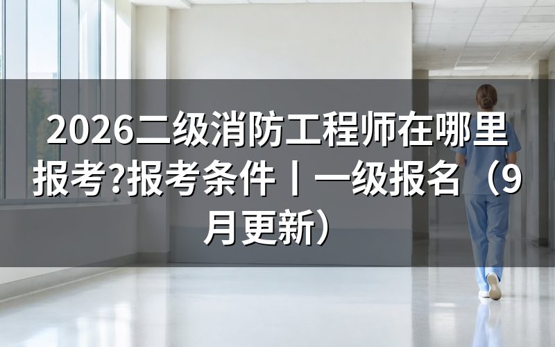 二级消防工程师报考条件，要和报名表逐项核对