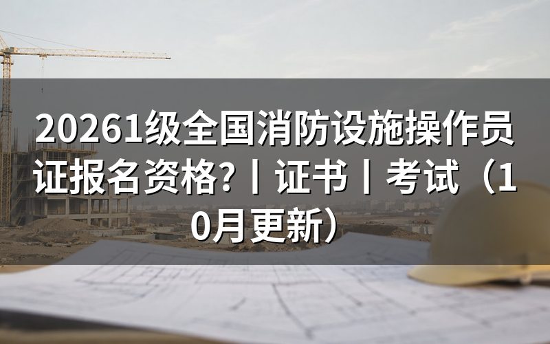 1级消防设施操作员证报考条件，先核对等级栏