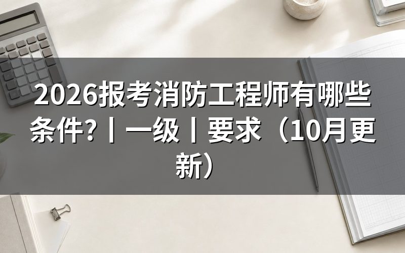 报考一级消防工程师有哪些条件,先核对报考条件专栏