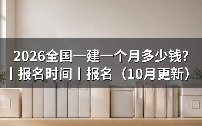 全国一建报名时间,看报名表日期栏