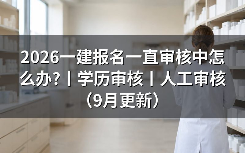 2026年一建报名时间：审核状态要对照报名表